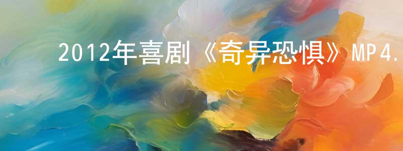 ﻿陈洪举的网络影视资源,﻿2012年喜剧《奇异恐惧》MP4.720x480.中文字幕迅雷下载_电影天堂